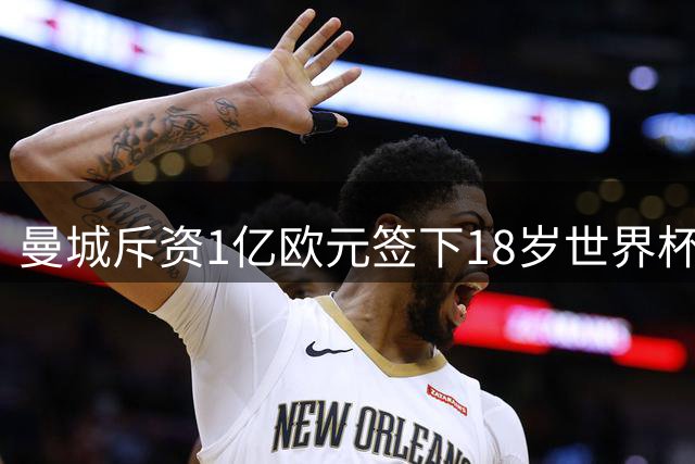 曼城斥资1亿欧元签下18岁世界杯新星 接班罗德里