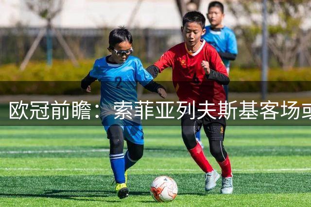 欧冠前瞻：索菲亚列夫斯基客场或占先机